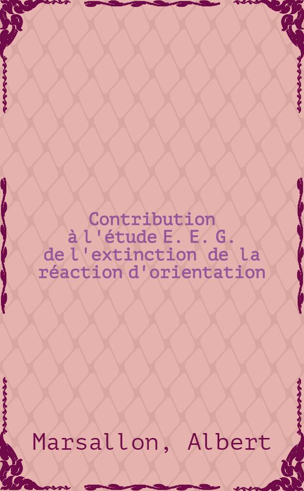 Contribution à l'étude E. E. G. de l'extinction de la réaction d'orientation : Thèse présentée ... pour obtenir le grade de docteur en méd