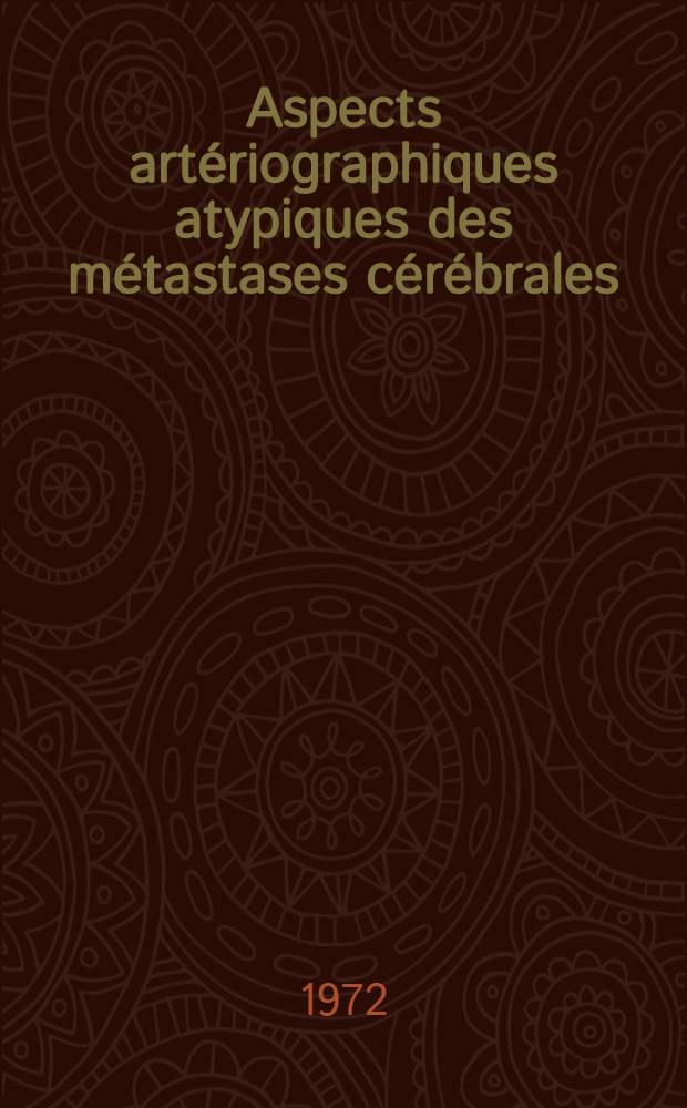 Aspects art&eacute;riographiques atypiques des m&eacute;tastases c&eacute;r&eacute;brales : Th&egrave;se ..