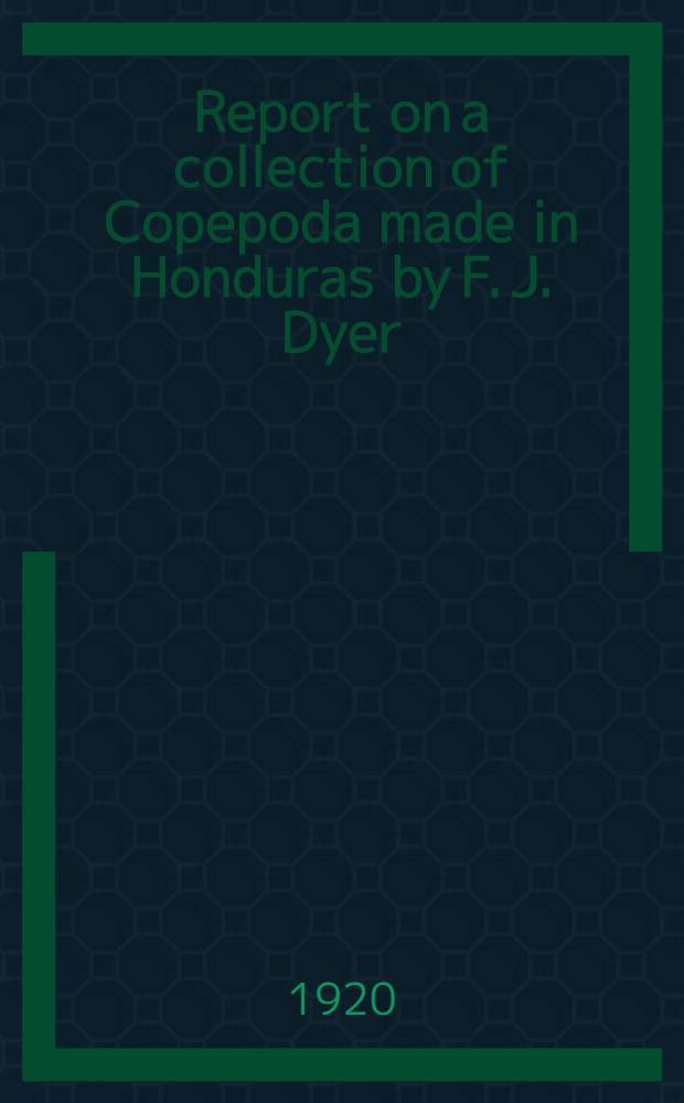 [Report on a collection of Copepoda made in Honduras by F. J. Dyer