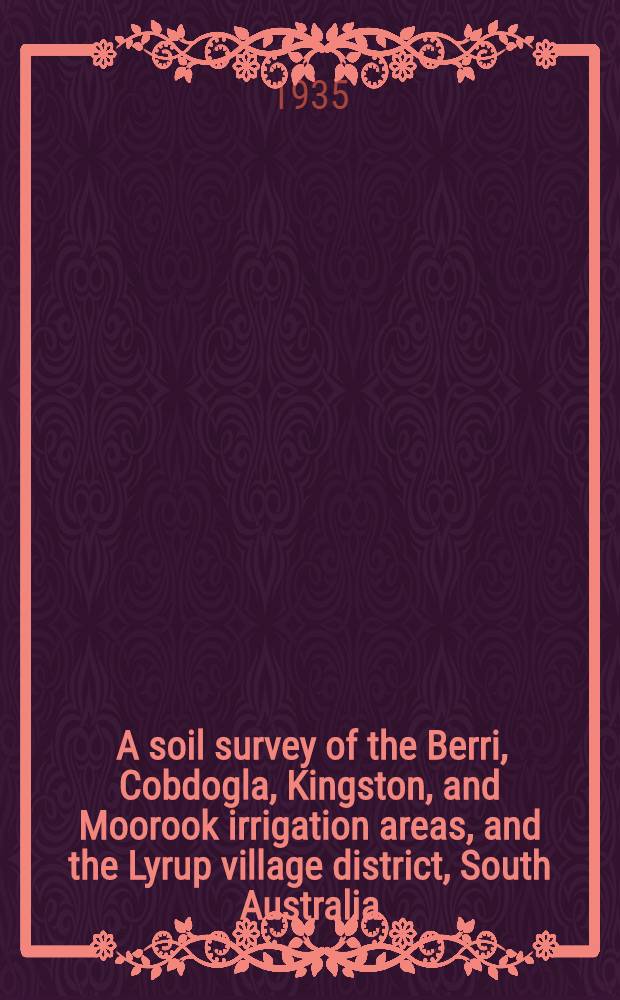 ... A soil survey of the Berri, Cobdogla, Kingston, and Moorook irrigation areas, and the Lyrup village district, South Australia