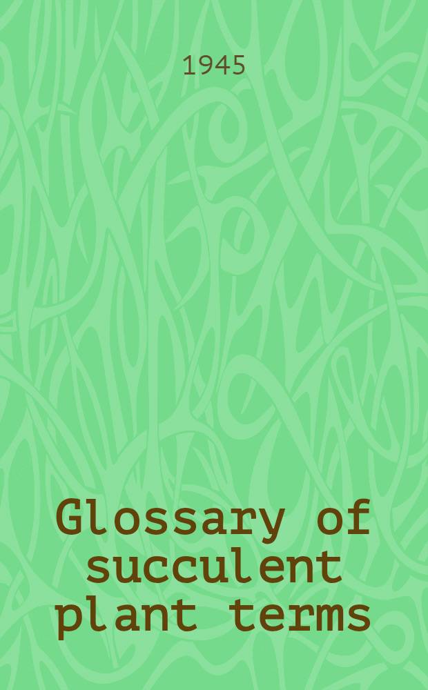 Glossary of succulent plant terms : A glossary of botanical terms and pronouncing vocabulary of generic and specifik names used in connection with xerophytic plants