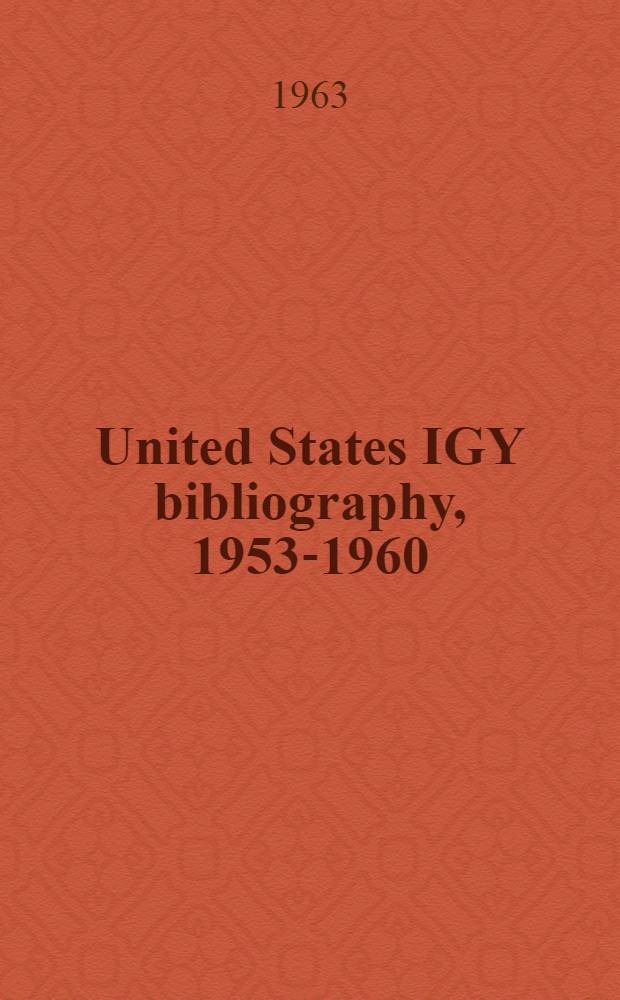 United States IGY bibliography, 1953-1960 : An annotated bibliography of United States contributions to the IGY and IGC (1957-1959)