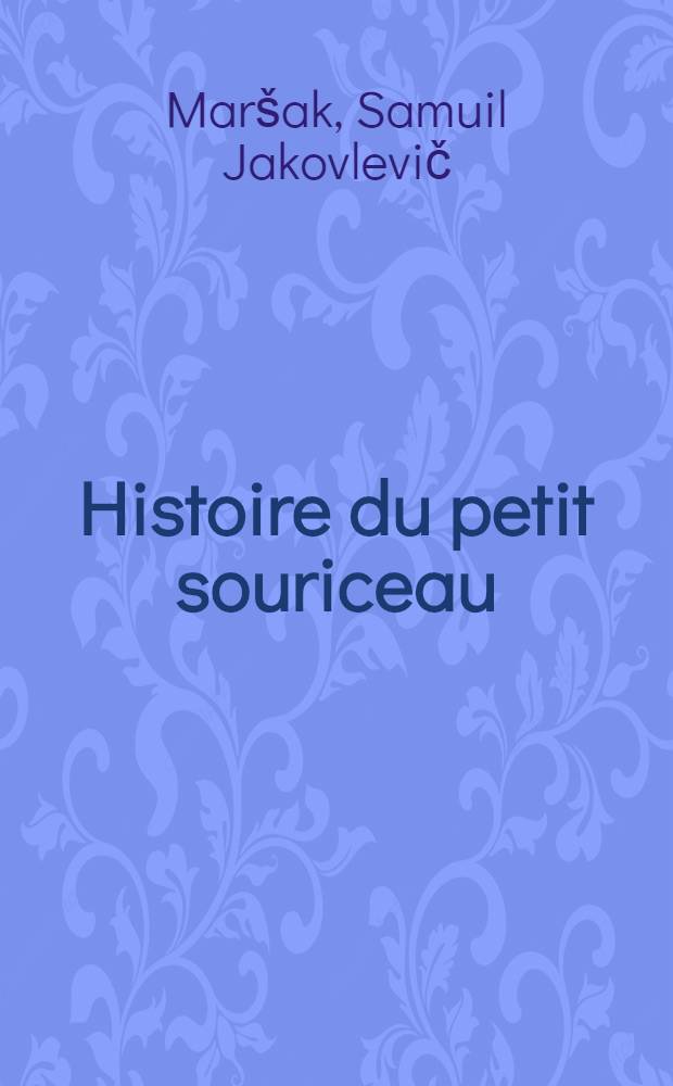 Histoire du petit souriceau = [О глупом мышонке : Стихи для младш. возраста