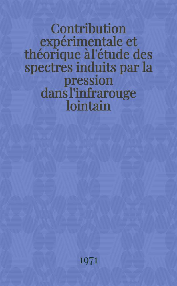 Contribution expérimentale et théorique à l'étude des spectres induits par la pression dans l'infrarouge lointain : Thèse prés. à la Fac. des sciences de l'Univ. de Paris VI ..