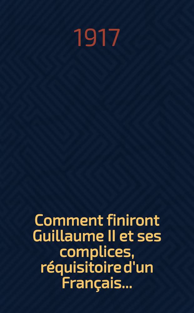 Comment finiront Guillaume II et ses complices, réquisitoire d'un Français ...