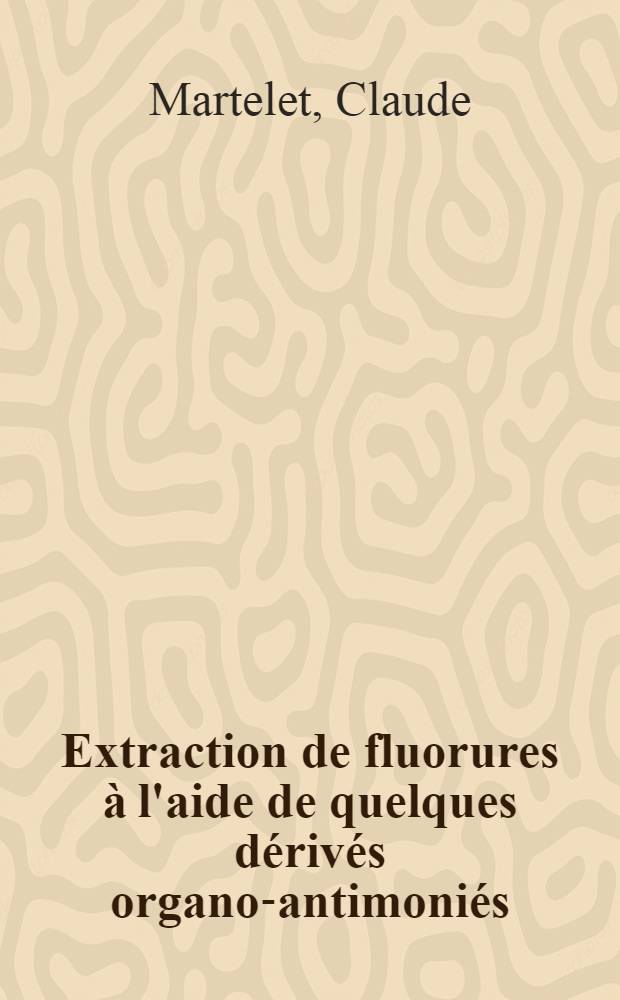 Extraction de fluorures à l'aide de quelques dérivés organo-antimoniés : Thèse prés. devant l'Univ. Claude-Bernard de Lyon ..