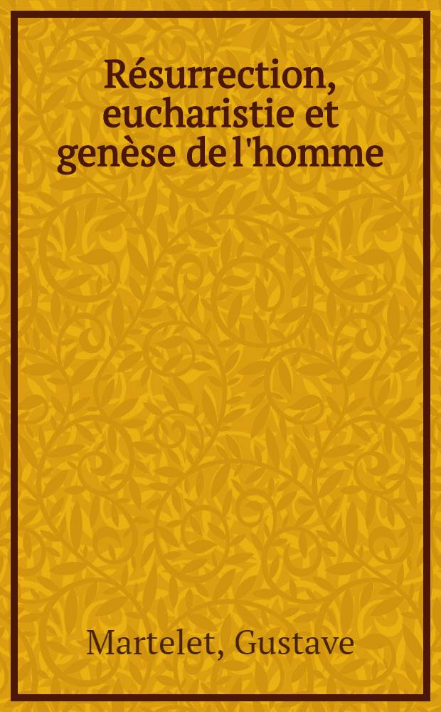 Résurrection, eucharistie et genèse de l'homme : Chemins théologiques d'un renouveau chrétien