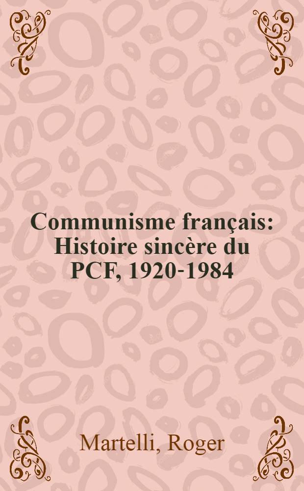 Communisme français : Histoire sincère du PCF, 1920-1984