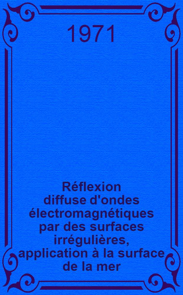 Réflexion diffuse d'ondes électromagnétiques par des surfaces irrégulières, application à la surface de la mer : Article principal recouvrant en partie la thèse ... soutenue ... à la Fac. des sciences d'Orsay ..