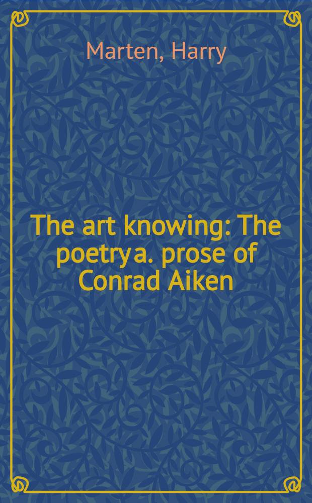 The art knowing : The poetry a. prose of Conrad Aiken