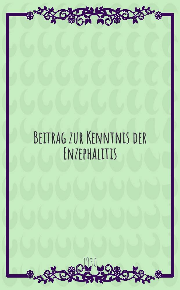 Beitrag zur Kenntnis der Enzephalitis : Beobachtungen am Krankenmaterial in den Jahren 1927-1930 : Inaug.-Diss ... einer ... Medizinischen Fak. der Albertus-Universität Königsberg Pr