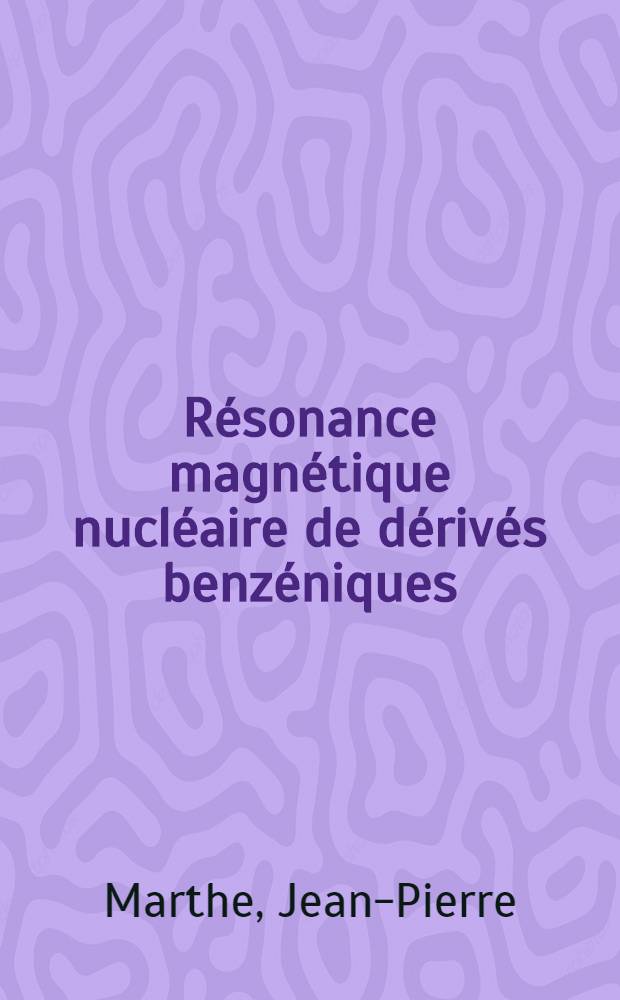 Résonance magnétique nucléaire de dérivés benzéniques: 1-re thèse; Propositions données par la Faculté: 2-e thèse: Thèses présentées à Faculté des sciences de i'Univ. de Strasbourg ... / par Jean-Pierre Marthe ..