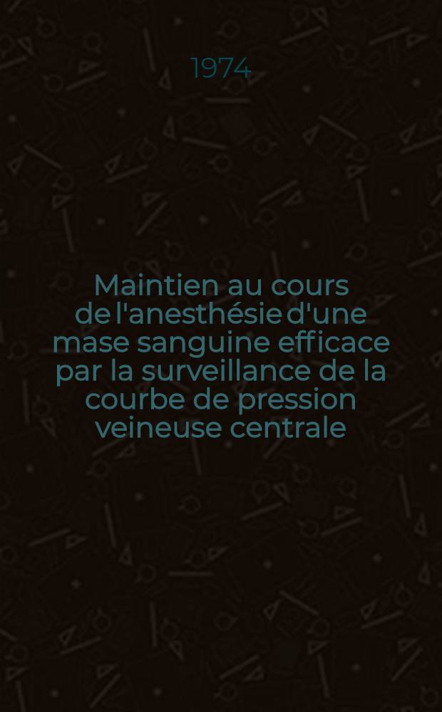 Maintien au cours de l'anesthésie d'une mase sanguine efficace par la surveillance de la courbe de pression veineuse centrale : Thèse ..