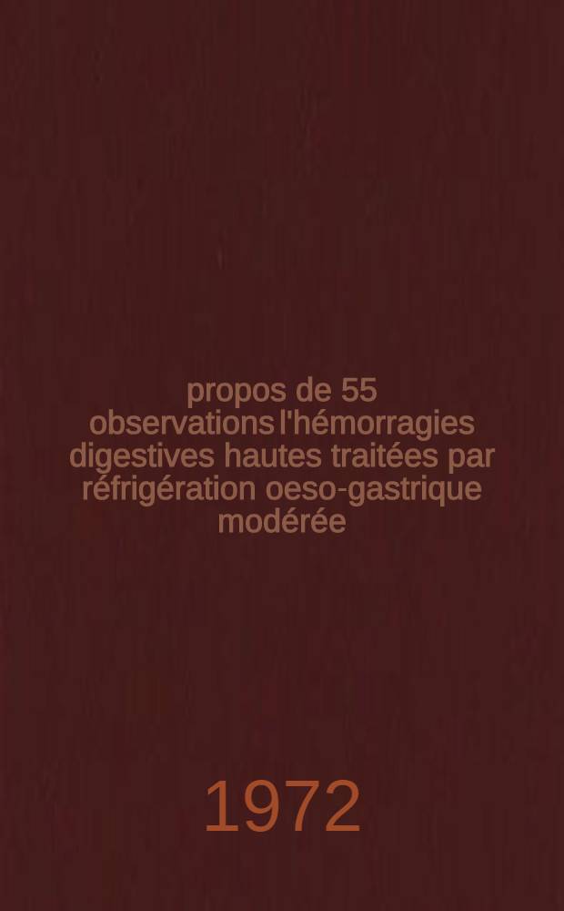 À propos de 55 observations l'hémorragies digestives hautes traitées par réfrigération oeso-gastrique modérée : Thèse ..