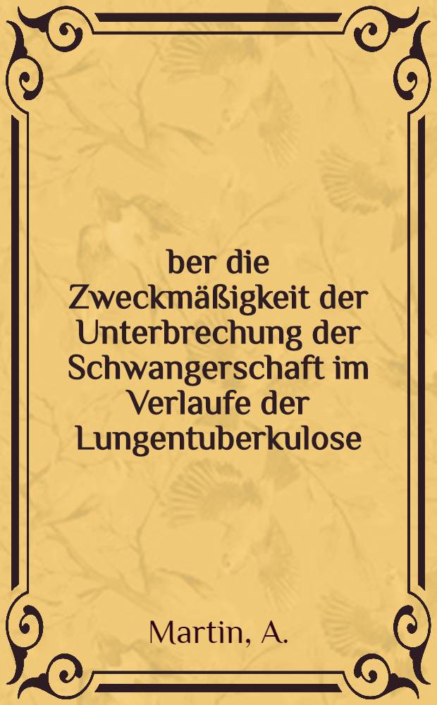 Über die Zweckmäßigkeit der Unterbrechung der Schwangerschaft im Verlaufe der Lungentuberkulose