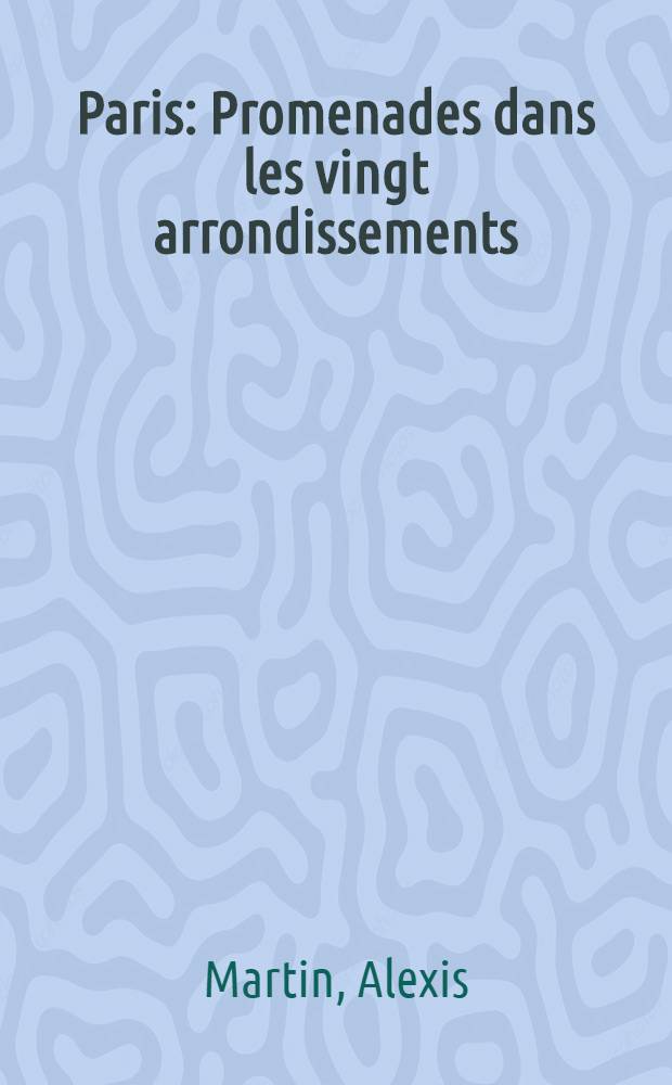 Paris : Promenades dans les vingt arrondissements