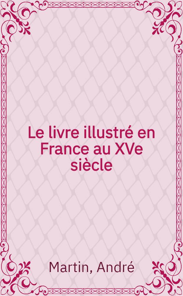 ... Le livre illustré en France au XVe siècle : Avec 32 planches hors texte