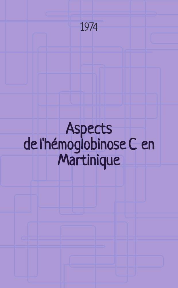 Aspects de l'hémoglobinose C en Martinique : Thèse ..