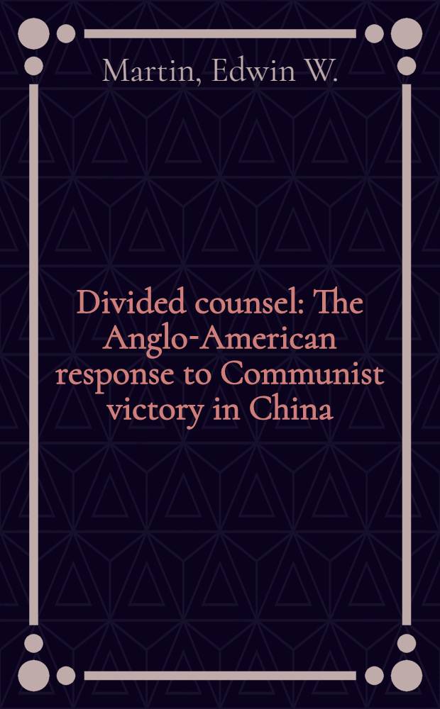 Divided counsel : The Anglo-American response to Communist victory in China