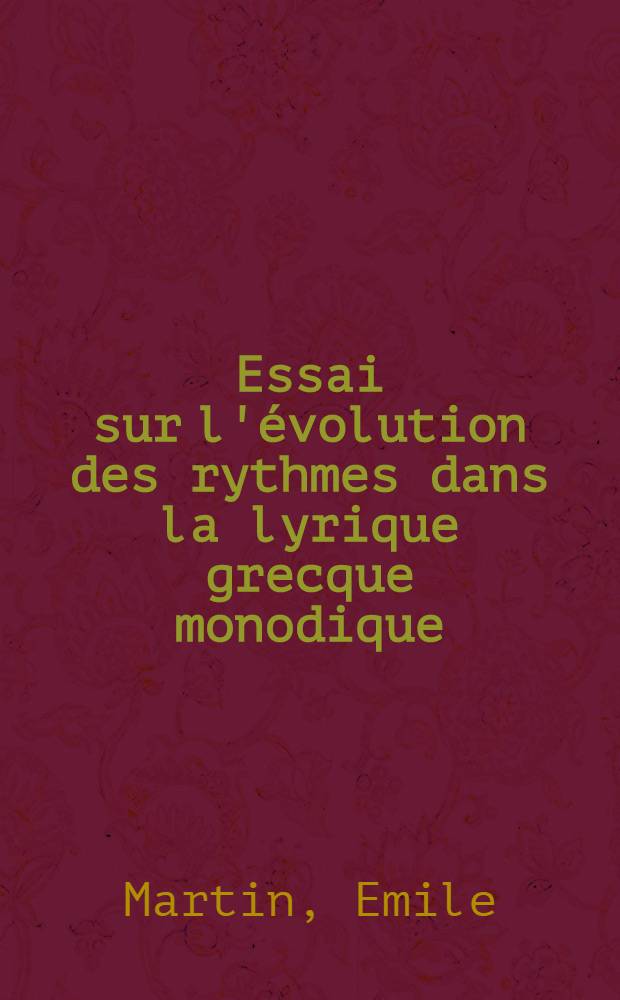 Essai sur l'évolution des rythmes dans la lyrique grecque monodique : Thèse principale ..