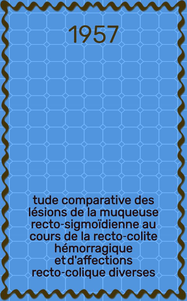 Étude comparative des lésions de la muqueuse recto-sigmoïdienne au cours de la recto-colite hémorragique et d'affections recto-colique diverses : À propos de 5 pièces de colectomie et de 165 biopsies : Thèse ..