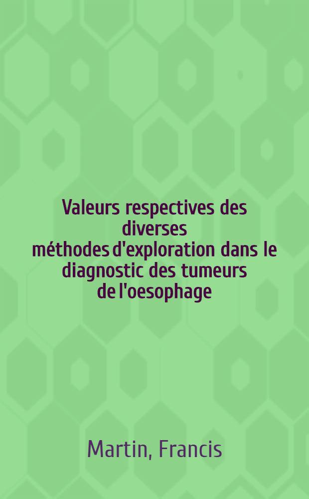 Valeurs respectives des diverses méthodes d'exploration dans le diagnostic des tumeurs de l'oesophage : Thèse