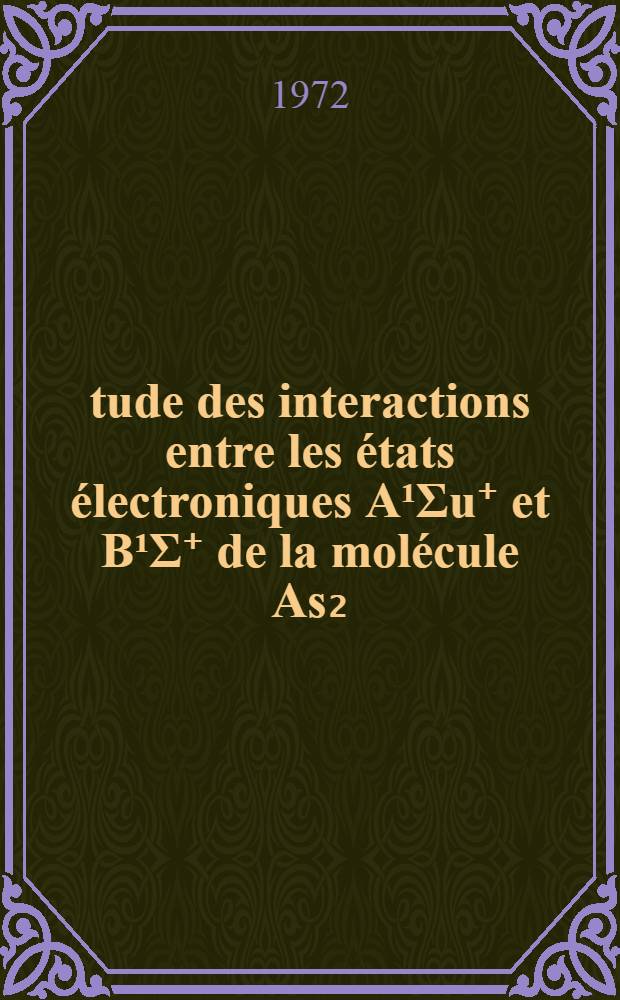 Étude des interactions entre les états électroniques A¹Σu⁺ et B¹Σ⁺ de la molécule As₂ : Thèse prés. devant l'Univ. Claude-Bernard, Lyon ..