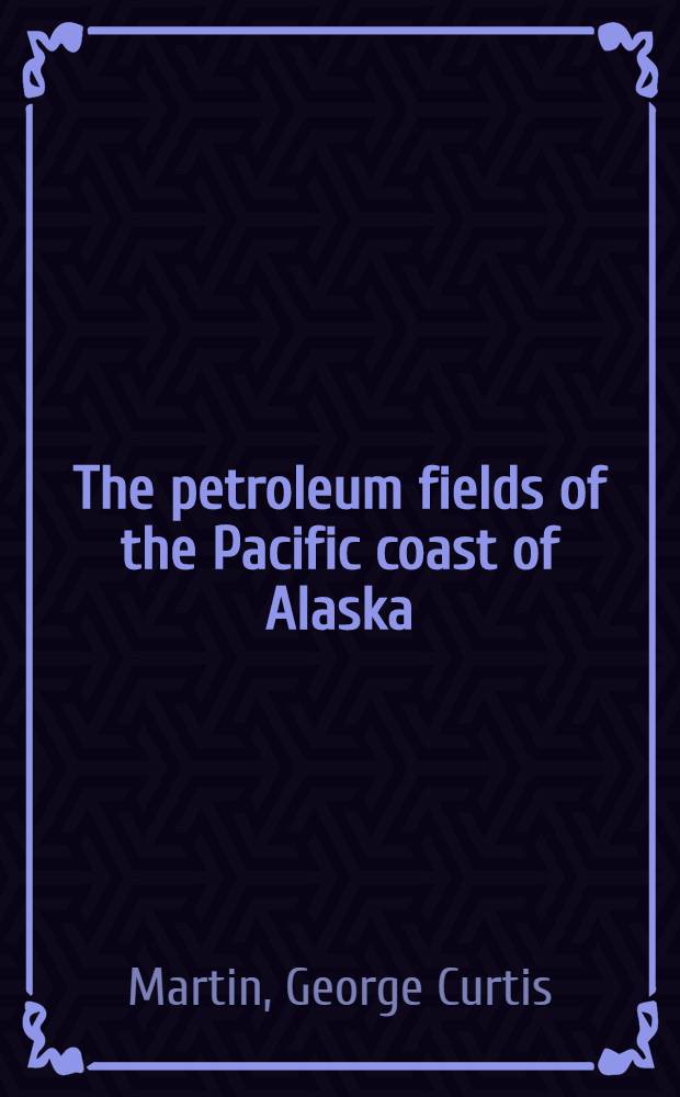 The petroleum fields of the Pacific coast of Alaska : With an account of the Bering River coal deposits