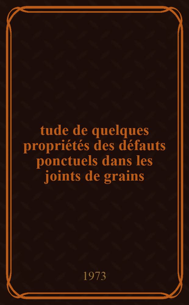 Étude de quelques propriétés des défauts ponctuels dans les joints de grains : Thèse prés. à la Fac. des sciences d'Orsay, Univ. Paris-Sud ..