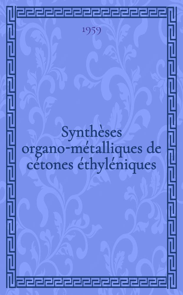 Synthèses organo-métalliques de cétones éthyléniques: 1-re thèse; Propositions données par la Faculté: 2-e thèse: Thèses présentées à ... l'Univ. de Paris pour obtenir le grade de docteur ès sciences physiques / par Gérard Martin