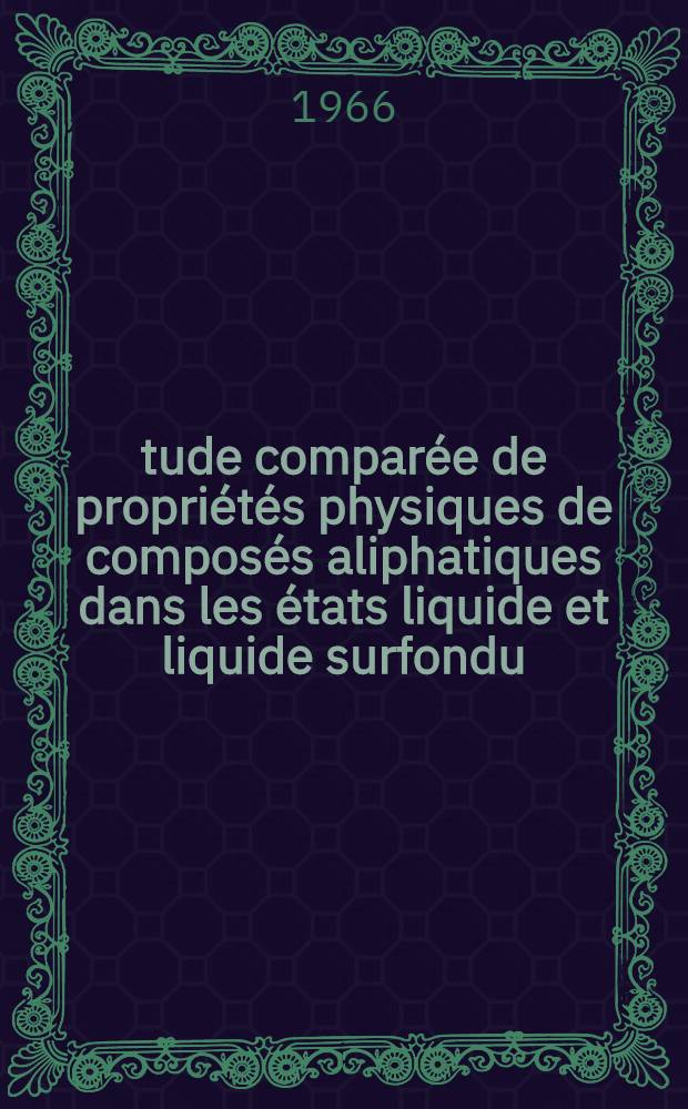 Étude comparée de propriétés physiques de composés aliphatiques dans les états liquide et liquide surfondu: 1-re thèse; Propositions données par la Faculté: 2-e thèse: Thèses présentées à la Faculté des sciences de l'Univ. de Rennes ... / par Guy Martin