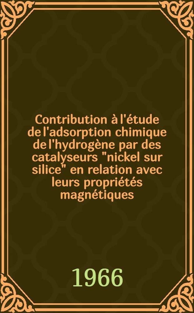 Contribution à l'étude de l'adsorption chimique de l'hydrogène par des catalyseurs "nickel sur silice" en relation avec leurs propriétés magnétiques: 1-re thèse; Résonance ferromagnétique: 2-e thèse: Thèses présentées à la Faculté des sciences de l'Univ. de Lyon ... / par Guy-Antonin Martin