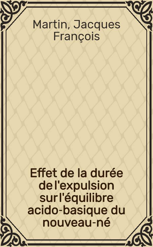 Effet de la durée de l'expulsion sur l'équilibre acido-basique du nouveau-né : Étude prospective chez 60 primipares : Thèse prés. à l'Univ. Claude-Bernard, Lyon