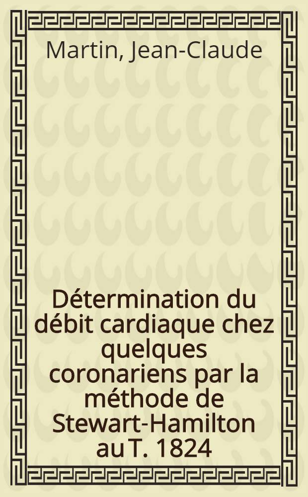 Détermination du débit cardiaque chez quelques coronariens par la méthode de Stewart-Hamilton au T. 1824 : Thèse pour le doctorat en méd