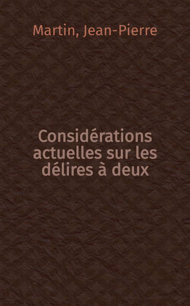Considérations actuelles sur les délires à deux : À propos d'un cas de délire à deux: mère-fille (dans le cadre des écrits de l'école française) : Thèse ..
