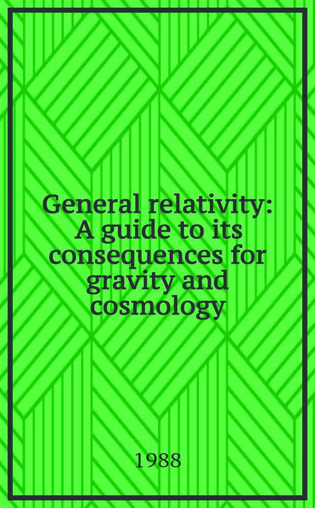 General relativity : A guide to its consequences for gravity and cosmology
