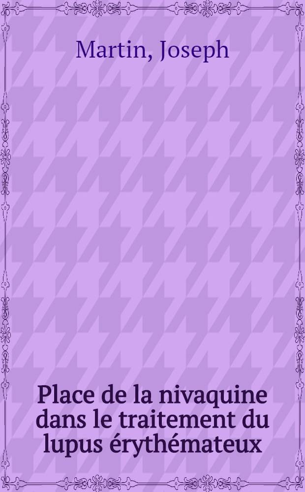 Place de la nivaquine dans le traitement du lupus érythémateux : Travail effectué à la Clinique de dermatologie de l'Antiquaille ... : Thèse présentée ... pour obtenir le grade de docteur en méd