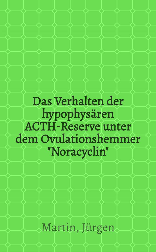 Das Verhalten der hypophysären ACTH-Reserve unter dem Ovulationshemmer "Noracyclin" : Inaug.-Diss. ... der ... Med. Fakultät der Univ. des Saarlandes