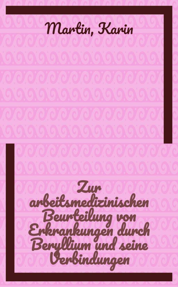 Zur arbeitsmedizinischen Beurteilung von Erkrankungen durch Beryllium und seine Verbindungen : Inaug.-Diss
