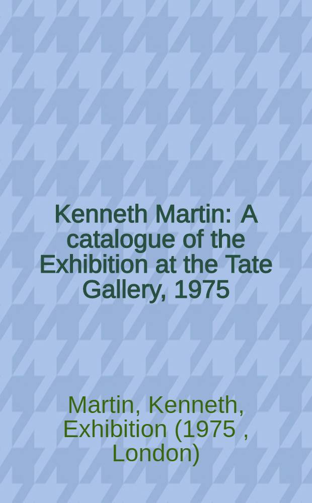 Kenneth Martin : A catalogue of the Exhibition at the Tate Gallery, 1975