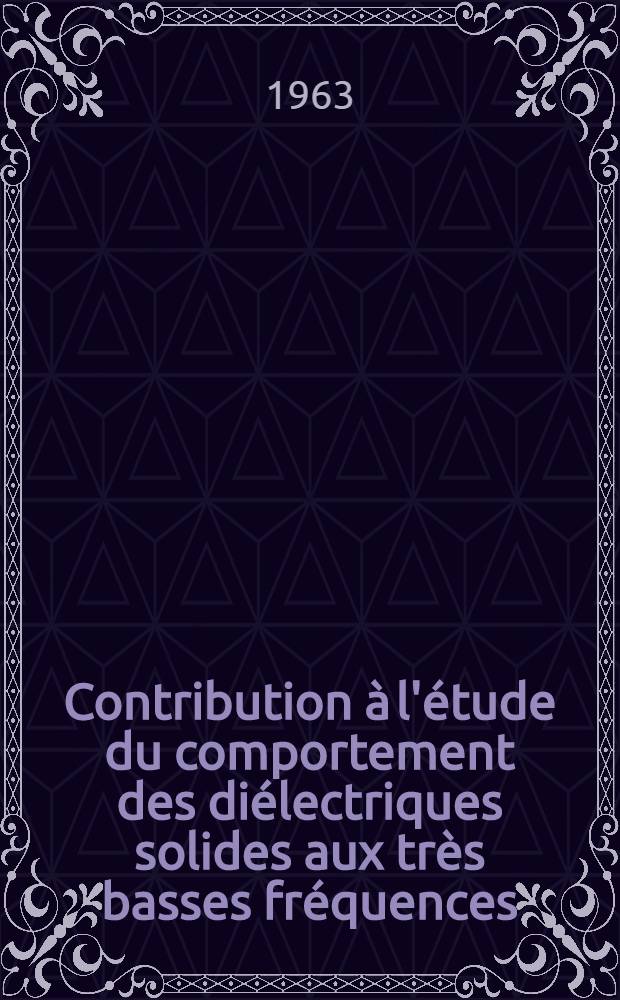 Contribution à l'étude du comportement des diélectriques solides aux très basses fréquences (10⁻⁴-10⁻¹ Hz) : 1-re thèse : Proposition donnée par la Faculté : 2-e thèse : Thèses présentées à la Faculté des sciences de l'Univ. de Toulouse ..