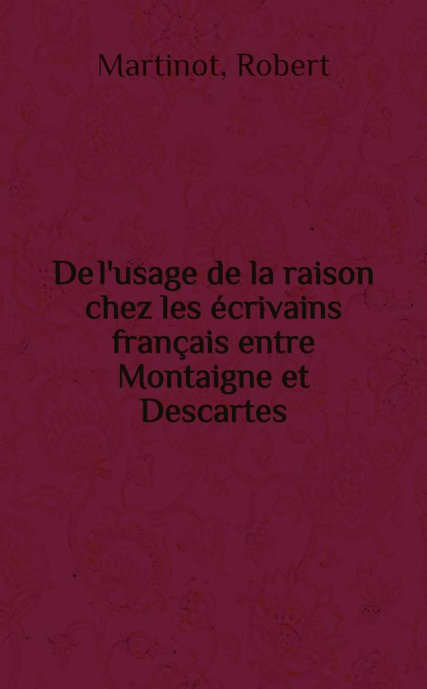 De l'usage de la raison chez les écrivains français entre Montaigne et Descartes : Thèse