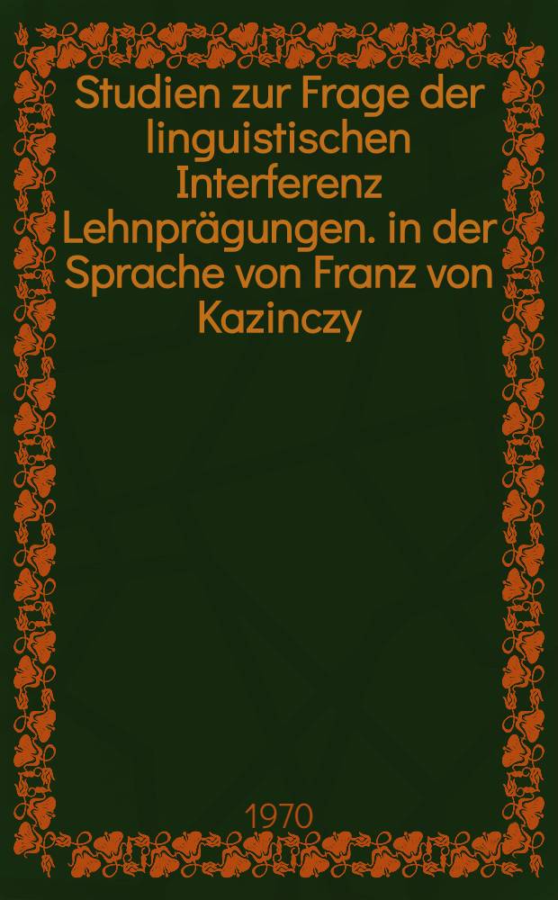 Studien zur Frage der linguistischen Interferenz Lehnprägungen. in der Sprache von Franz von Kazinczy (1759-1831) : Diss.