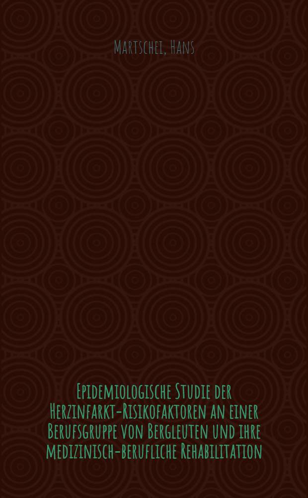 Epidemiologische Studie der Herzinfarkt-Risikofaktoren an einer Berufsgruppe von Bergleuten und ihre medizinisch-berufliche Rehabilitation : Inaug.-Diss. ... einer ... Med. Fakultät der ... Univ. zu Tübingen
