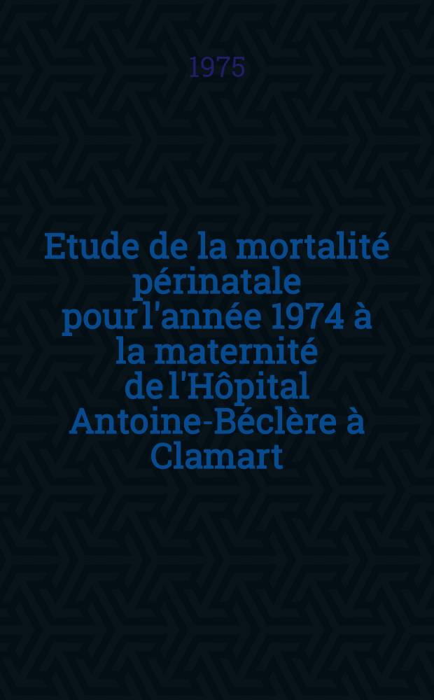 Etude de la mortalité périnatale pour l'année 1974 à la maternité de l'Hôpital Antoine-Béclère à Clamart : Thèse ..