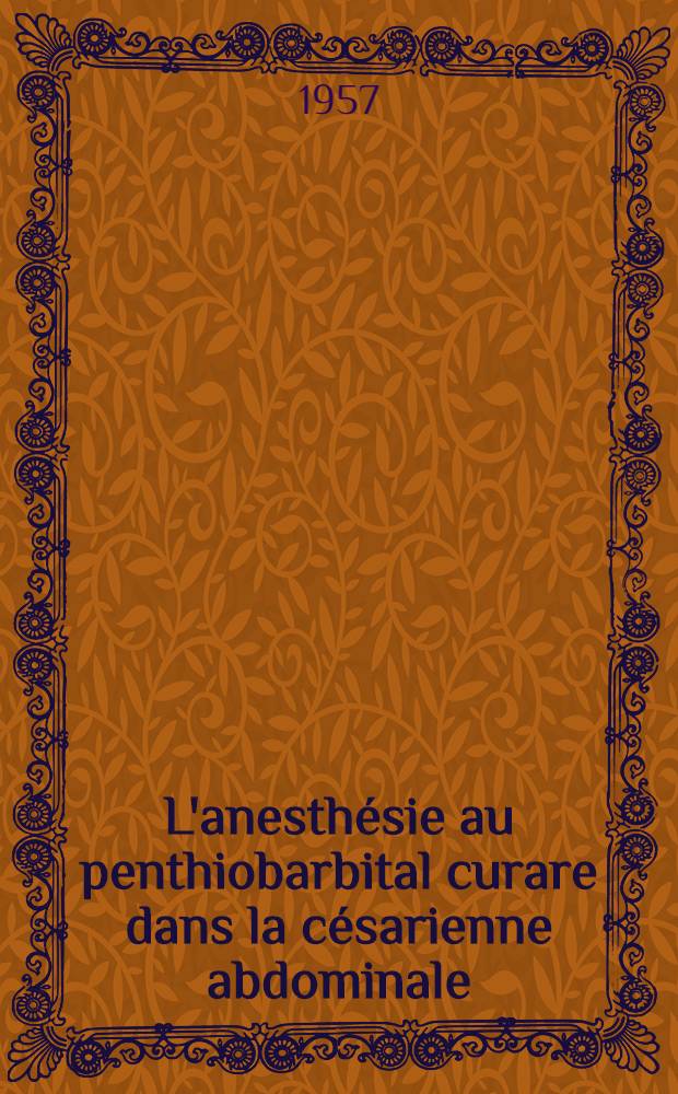 L'anesthésie au penthiobarbital curare dans la césarienne abdominale : Travail de la Clinique obstétricale et de la Maternité de Toulouse durant les années 1954, 1955, 1956 : Thèse pour le doctorat en méd. ..