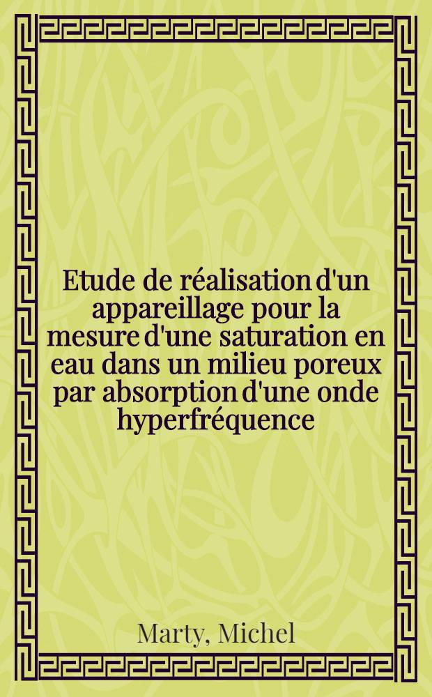 Etude de réalisation d'un appareillage pour la mesure d'une saturation en eau dans un milieu poreux par absorption d'une onde hyperfréquence: 1-re thèse; Propositions données par la Faculté: 2-e thèse: Thèses présentées à la Faculté des sciences de l'Univ. de Lille ... / par Michel Marty