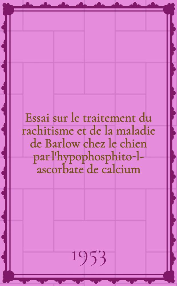 Essai sur le traitement du rachitisme et de la maladie de Barlow chez le chien par l'hypophosphito-l-ascorbate de calcium : Thèse ... présentée à la Faculté mixte de médecine et de pharmacie de Toulouse