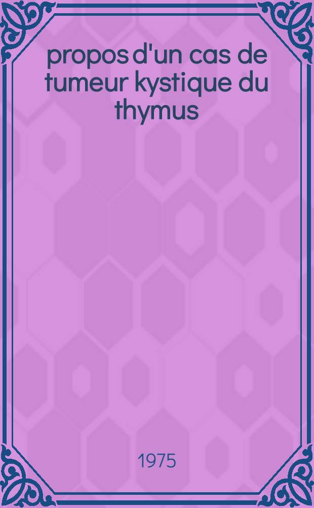 À propos d'un cas de tumeur kystique du thymus : Contribution à l'étude des kystes simples du thymus et des dysembriomes intra-thymiques : Thèse