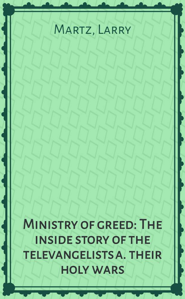 Ministry of greed : The inside story of the televangelists a. their holy wars